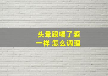 头晕跟喝了酒一样 怎么调理